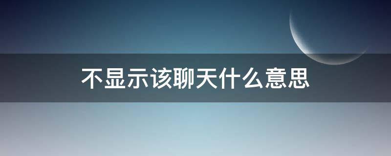 不显示该聊天什么意思 微信功能不显示该聊天什么意思