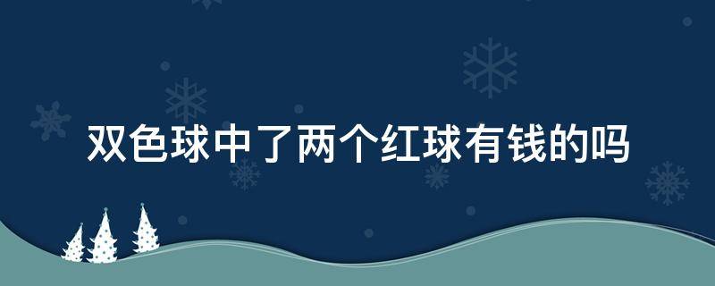 双色球中了两个红球有钱的吗 双色球中两个红球有奖吗