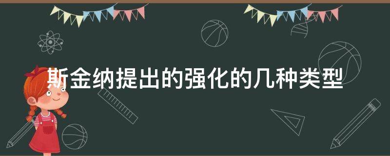 斯金纳提出的强化的几种类型（斯金纳提出的强化的四种类型）