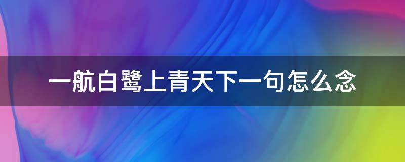 一航白鹭上青天下一句怎么念（一行白鹭上青天怎么读）