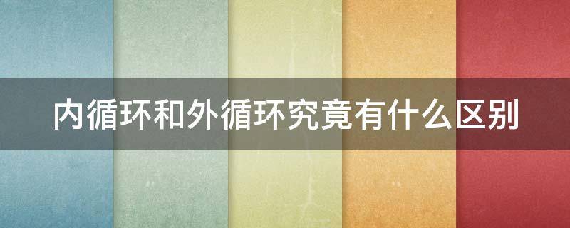 内循环和外循环究竟有什么区别 内循环和外循环究竟有什么区别图片