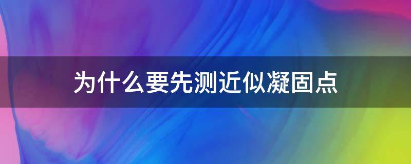 为什么要先测近似凝固点（凝固点降低法为什么要先测近似凝固点）