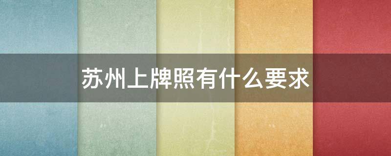 苏州上牌照有什么要求 苏州上牌照有什么要求2022