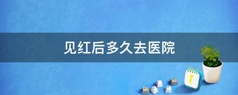 见红后多久去医院 孕晚期见红后多久去医院