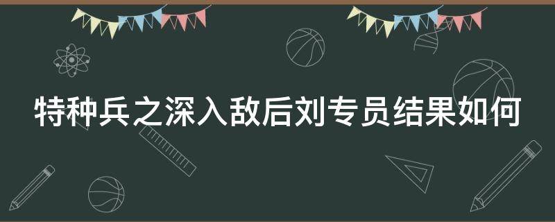 特种兵之深入敌后刘专员结果如何（特种兵之深入敌后原型）