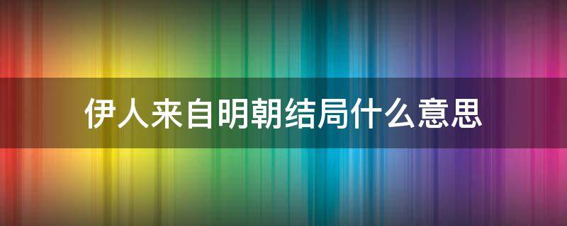 伊人来自明朝结局什么意思 伊人来自宋朝