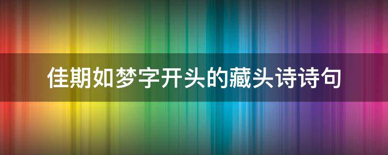 佳期如梦字开头的藏头诗诗句（佳期如梦的寓意）