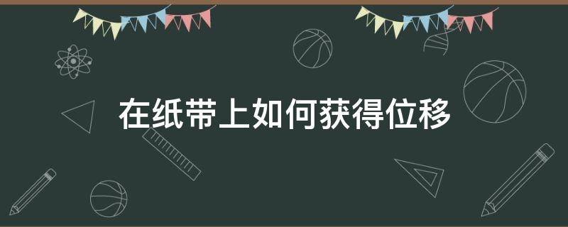 在纸带上如何获得位移（通过纸带可以得到位移和什么）