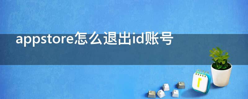 appstore怎么退出id账号（appstore怎么退出id账号2020）