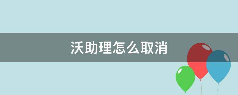 沃助理怎么取消 联通手机沃助理怎么取消