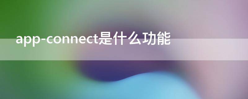 app-connect是什么功能（app connect是什么）