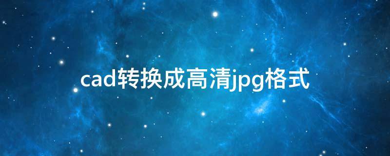 cad转换成高清jpg格式 cad转换成高清jpg格式设置