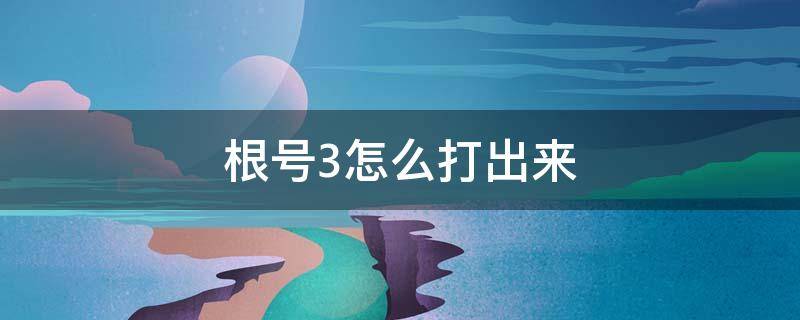 根号3怎么打出来 根号3怎么打出来在电脑上