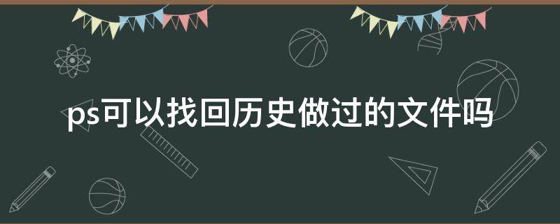 ps可以找回历史做过的文件吗 ps做过的文件能找回来吗