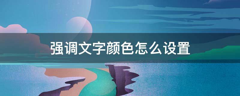 强调文字颜色怎么设置（强调文字颜色6怎么设置）