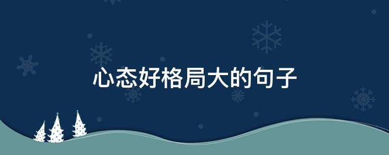 心态好格局大的句子 心态好格局大的句子,精辟睿智