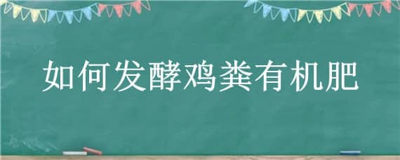 如何发酵鸡粪有机肥（怎样发酵鸡粪有机肥）