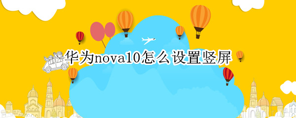 华为nova10怎么设置竖屏 华为nova8怎么设置竖屏