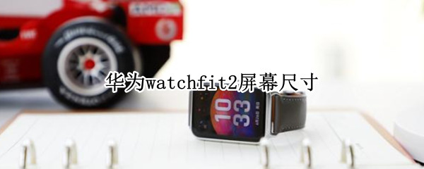 华为watchfit2屏幕尺寸（华为watchfit大小）