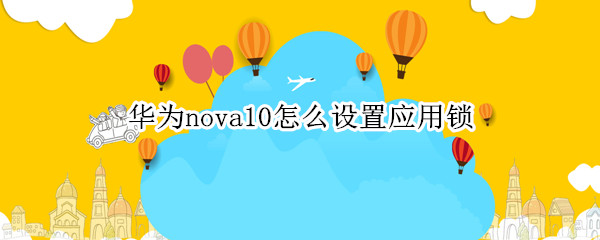 华为nova10怎么设置应用锁（华为nova9怎么设置应用锁）