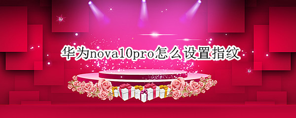 华为nova10pro怎么设置指纹 华为nova9pro怎么设置指纹