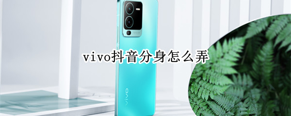 vivo抖音分身怎么弄 vivo手机抖音分身怎么弄