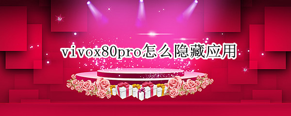 vivox80pro怎么隐藏应用（vivox8手机怎么隐藏应用）