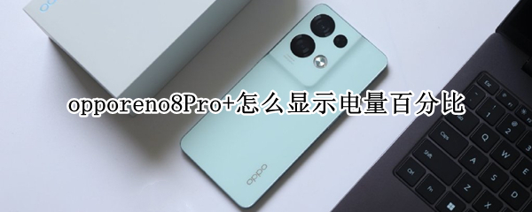 opporeno8Pro+怎么显示电量百分比 opporeno4电量百分比怎么在外面显示