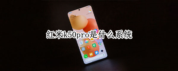 红米k50pro是什么系统 红米k50pro处理器