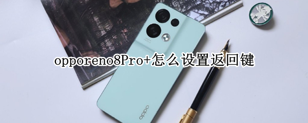 opporeno8Pro+怎么设置返回键（opporeno4pro如何设置返回键）