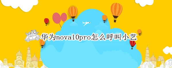 华为nova10pro怎么呼叫小艺（华为nova5pro怎么呼叫小艺）