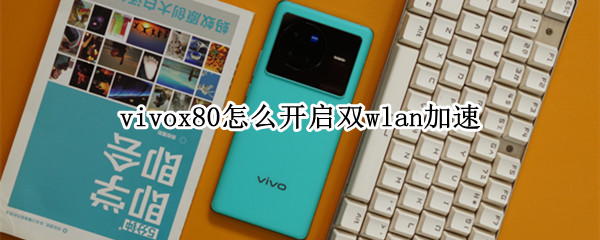 vivox80怎么开启双wlan加速 vivo双wlan加速有用吗