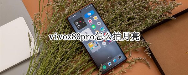 vivox80pro怎么拍月亮 vivo x70 pro+怎么拍月亮