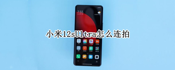 小米12sUltra怎么连拍 小米11ultra连拍速度