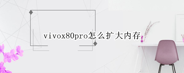 vivox80pro怎么扩大内存 vivox20怎样扩大内存?