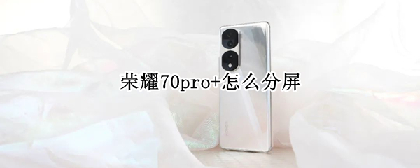 荣耀70pro+怎么分屏 荣耀20pro,怎么分屏