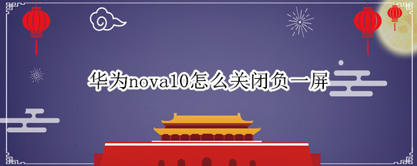 华为nova10怎么关闭负一屏（华为nova5pro怎么关闭负一屏）