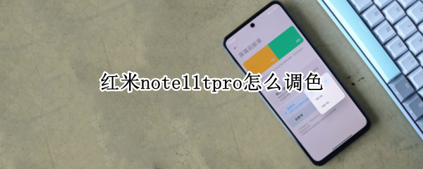 红米note11tpro怎么调色（红米note11配色）