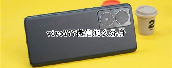 vivoY77微信怎么分身 vivoy37微信怎么分身