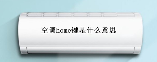 空调home键是什么意思 leader空调home键是什么意思