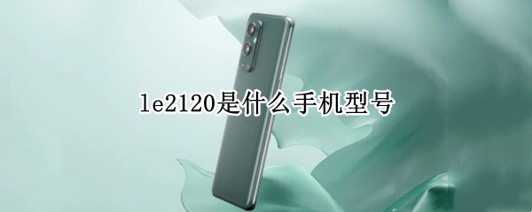 le2120是什么手机型号 型号LE2100是什么牌子的手机