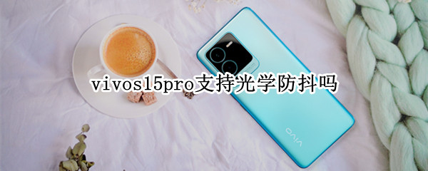 vivos15pro支持光学防抖吗 vivos5有光学防抖吗