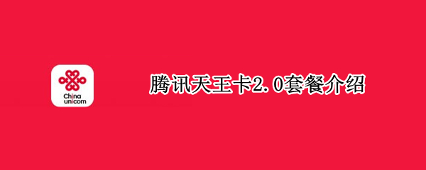 腾讯天王卡2.0套餐介绍 腾讯天王卡的套餐介绍