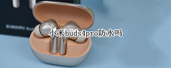 小米buds4pro防水吗（小米四S防水吗）