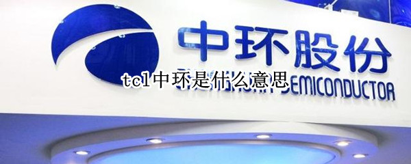 tcl中环是什么意思 中环和tcl的关系