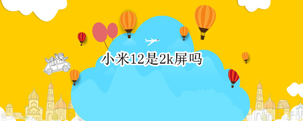 小米12是2k屏吗 小米11屏幕是2k屏吗