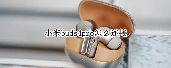 小米buds4pro怎么连接 galaxy buds pro连接小米