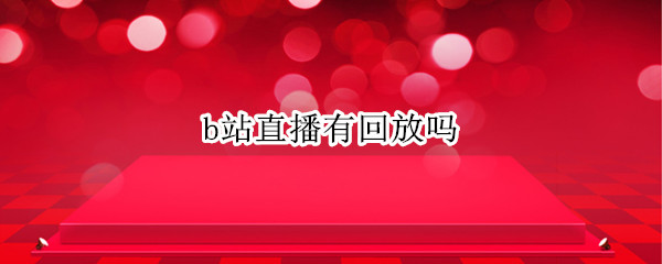 b站直播有回放吗（b站直播有回放吗广州市海珠区附近制衣厂比较多的地方）