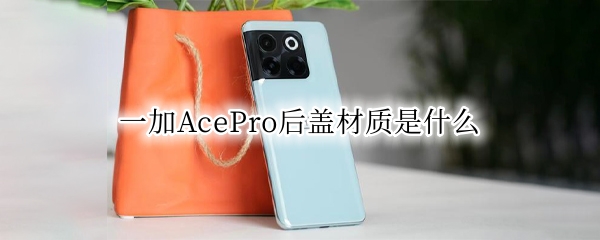 一加AcePro后盖材质是什么