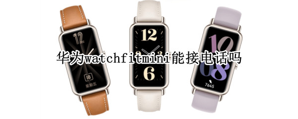 华为watchfitmini能接电话吗（华为watchfit可以接电话吗）